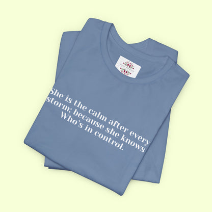 She is the calm after every storm; because she knows Who’s in control.T-Shirt for Women | Inspirational Faith Quote Tee