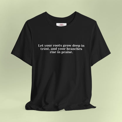 Let your roots grow deep in trust, and your branches rise in praise.T-Shirt for Women | Inspirational Faith Quote Tee