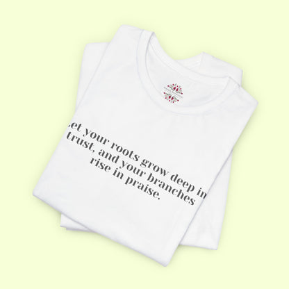 Let your roots grow deep in trust, and your branches rise in praise.T-Shirt for Women | Inspirational Faith Quote Tee